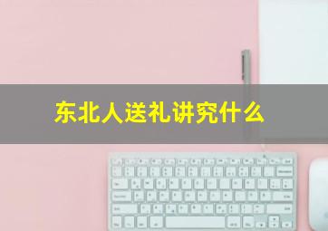 东北人送礼讲究什么