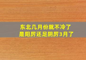 东北几月份就不冷了是阳厉还足阴厉3月了