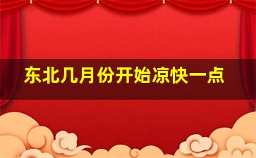 东北几月份开始凉快一点