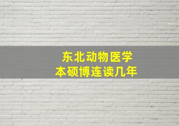 东北动物医学本硕博连读几年