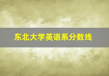 东北大学英语系分数线