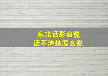 东北话形容说话不清楚怎么说