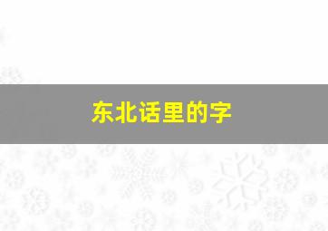 东北话里的字