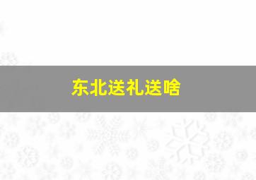 东北送礼送啥