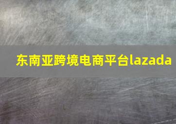 东南亚跨境电商平台lazada