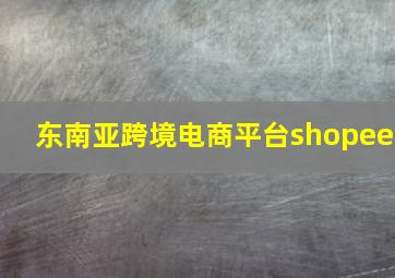 东南亚跨境电商平台shopee