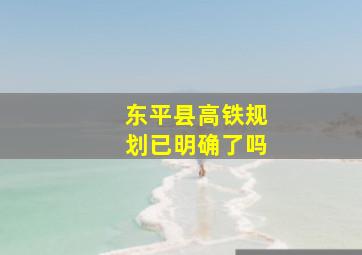 东平县高铁规划已明确了吗