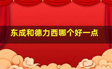 东成和德力西哪个好一点