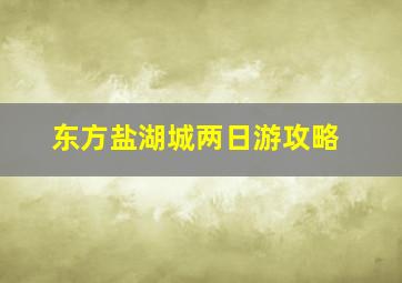 东方盐湖城两日游攻略