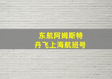 东航阿姆斯特丹飞上海航班号