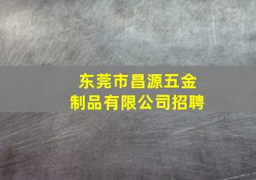 东莞市昌源五金制品有限公司招聘