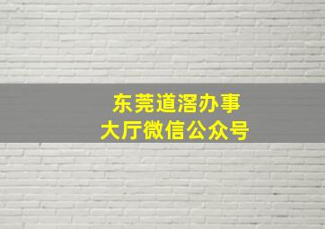 东莞道滘办事大厅微信公众号