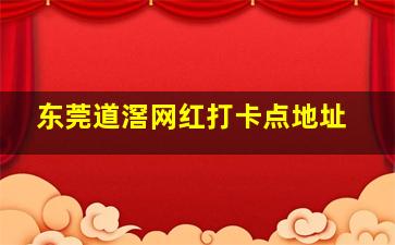 东莞道滘网红打卡点地址