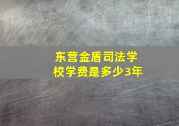 东营金盾司法学校学费是多少3年