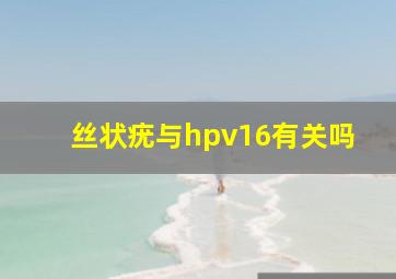 丝状疣与hpv16有关吗