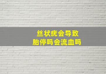 丝状疣会导致胎停吗会流血吗