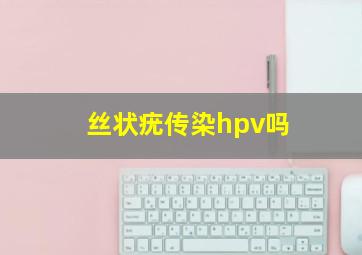 丝状疣传染hpv吗