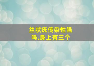 丝状疣传染性强吗,身上有三个