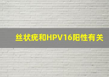 丝状疣和HPV16阳性有关