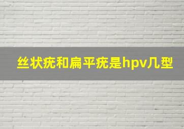 丝状疣和扁平疣是hpv几型