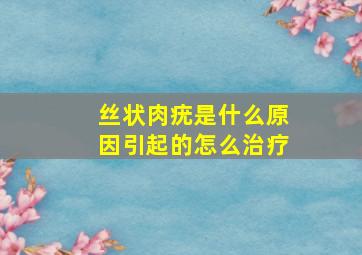 丝状肉疣是什么原因引起的怎么治疗