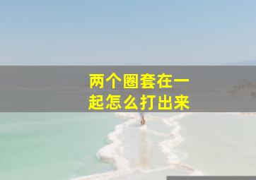 两个圈套在一起怎么打出来