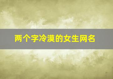 两个字冷漠的女生网名