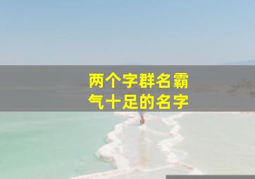 两个字群名霸气十足的名字