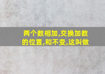 两个数相加,交换加数的位置,和不变,这叫做