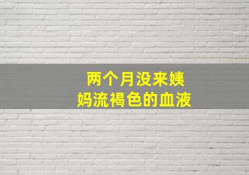 两个月没来姨妈流褐色的血液