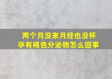 两个月没来月经也没怀孕有褐色分泌物怎么回事