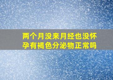 两个月没来月经也没怀孕有褐色分泌物正常吗