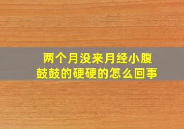 两个月没来月经小腹鼓鼓的硬硬的怎么回事