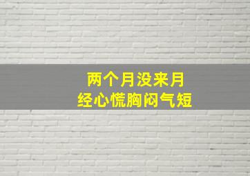 两个月没来月经心慌胸闷气短