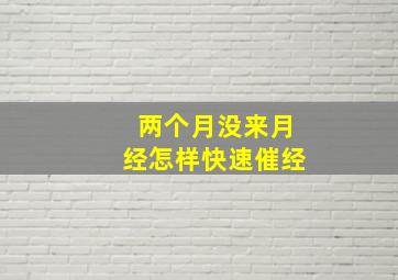 两个月没来月经怎样快速催经