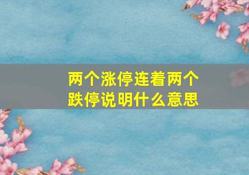 两个涨停连着两个跌停说明什么意思