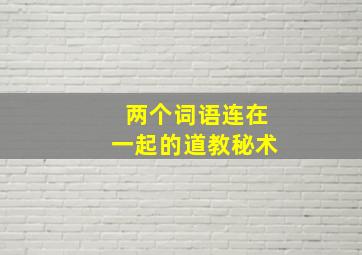 两个词语连在一起的道教秘术