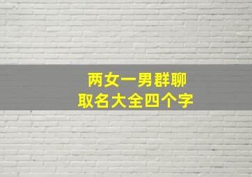 两女一男群聊取名大全四个字