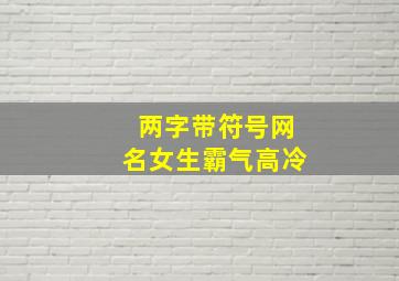 两字带符号网名女生霸气高冷