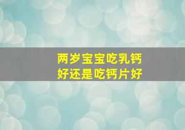 两岁宝宝吃乳钙好还是吃钙片好