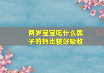 两岁宝宝吃什么牌子的钙比较好吸收