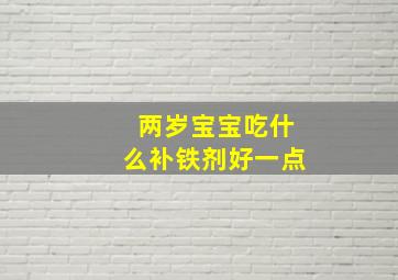 两岁宝宝吃什么补铁剂好一点