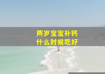 两岁宝宝补钙什么时候吃好