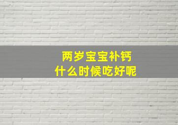 两岁宝宝补钙什么时候吃好呢