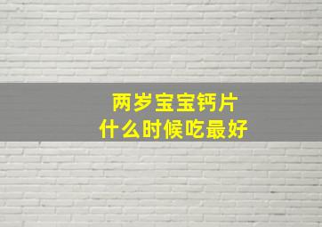 两岁宝宝钙片什么时候吃最好