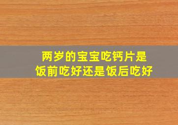 两岁的宝宝吃钙片是饭前吃好还是饭后吃好