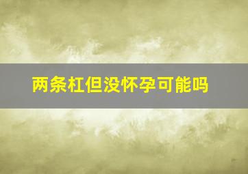 两条杠但没怀孕可能吗