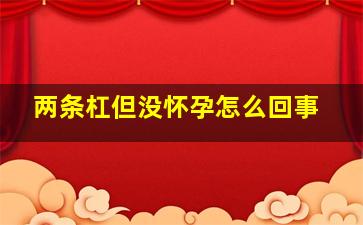 两条杠但没怀孕怎么回事