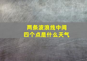 两条波浪线中间四个点是什么天气