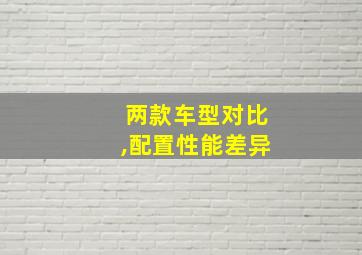 两款车型对比,配置性能差异